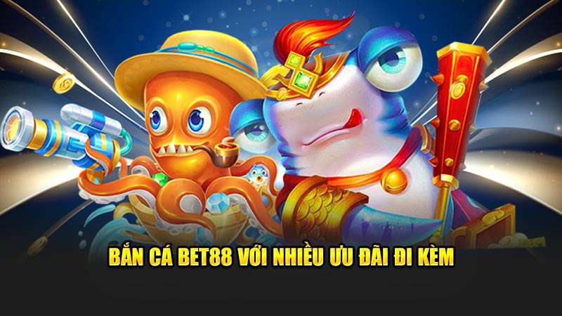 Bắn cá Bet88 với nhiều ưu đãi đi kèm